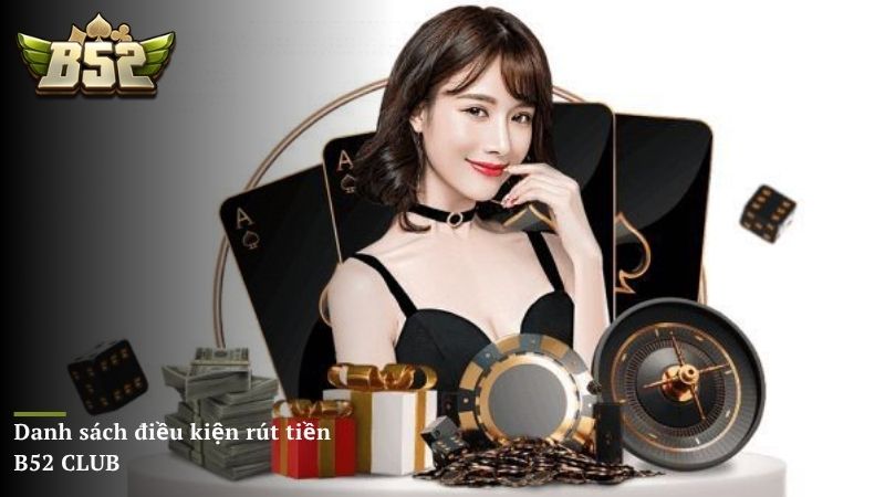 Danh sách điều kiện rút tiền B52 CLUB thành công