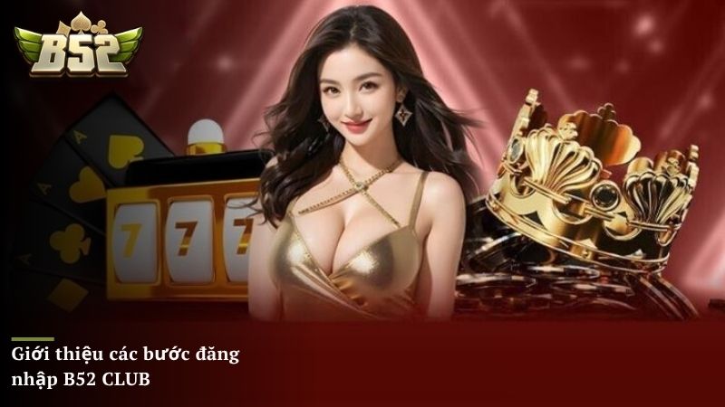 Giới thiệu các bước đăng nhập B52 CLUB