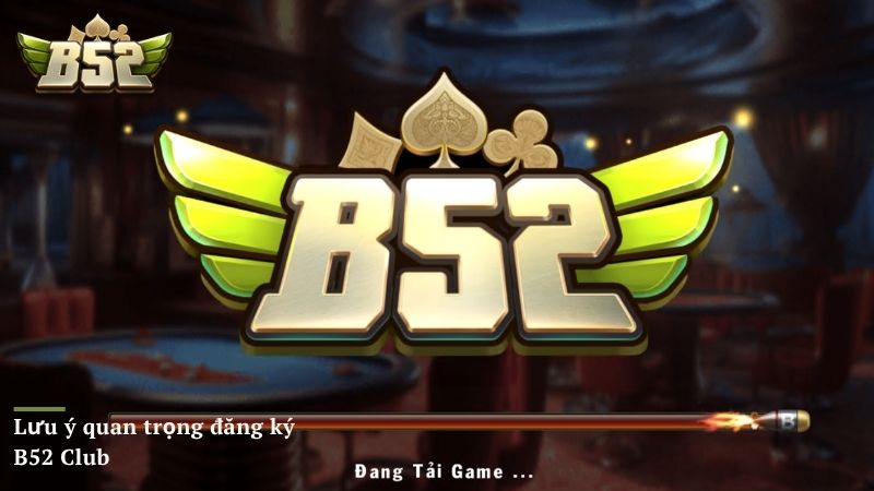 Lưu ý quan trọng cần nắm khi tiến hành đăng ký B52 Club