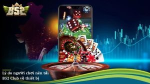 Lý do người chơi nên tải B52 Club về thiết bị để giải trí