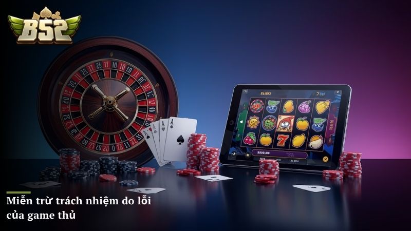 B52 CLUB miễn trừ trách nhiệm do lỗi của game thủ