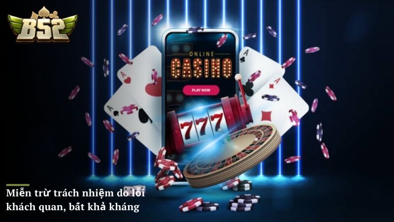 B52 CLUB miễn trừ trách nhiệm với các trường hợp khách quan, bất khả kháng