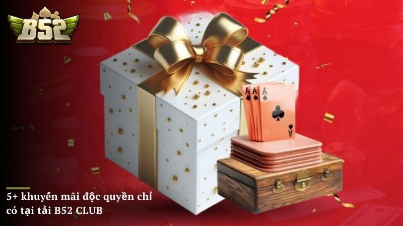 Điểm qua 5+ khuyến mãi độc quyền chỉ có tại tải B52 CLUB